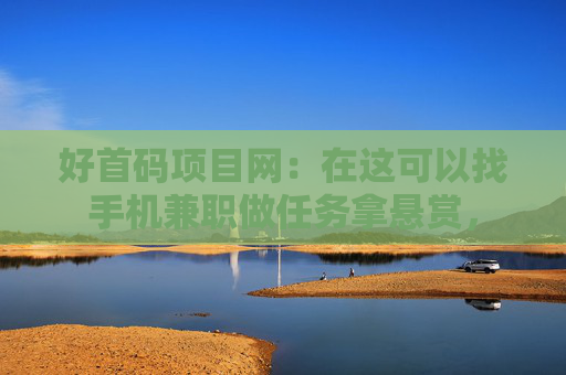 好首码项目网：在这可以找手机兼职做任务拿悬赏，