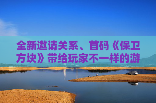 全新邀请关系、首码《保卫方块》带给玩家不一样的游戏体验！