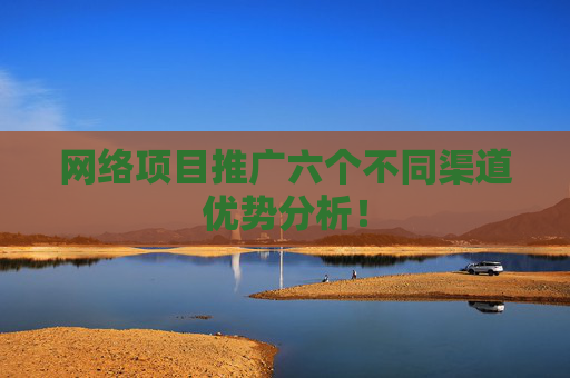 网络项目推广六个不同渠道优势分析！