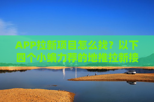 APP拉新项目怎么找？以下四个小编力荐的地推拉新接单平台！