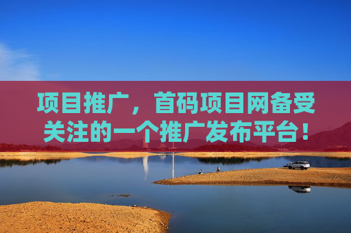 项目推广，首码项目网备受关注的一个推广发布平台！