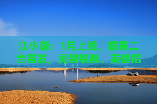 江小湖：1月上线，糖果二台首发，灵兽唤醒、英雄招募，挑战与策略并行！