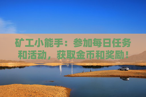 矿工小能手：参加每日任务和活动，获取金币和奖励！