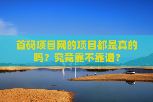 首码项目网的项目都是真的吗？究竟靠不靠谱？