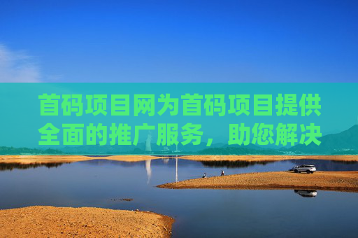 首码项目网为首码项目提供全面的推广服务，助您解决新项目流量难题！